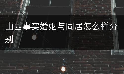 山西事实婚姻与同居怎么样分别