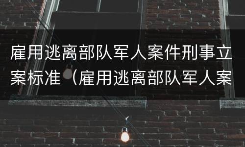 雇用逃离部队军人案件刑事立案标准（雇用逃离部队军人案件刑事立案标准最新）