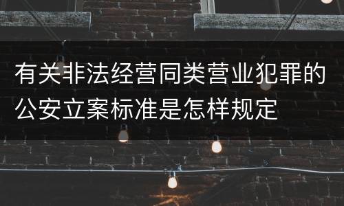 有关非法经营同类营业犯罪的公安立案标准是怎样规定