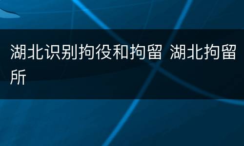 湖北识别拘役和拘留 湖北拘留所