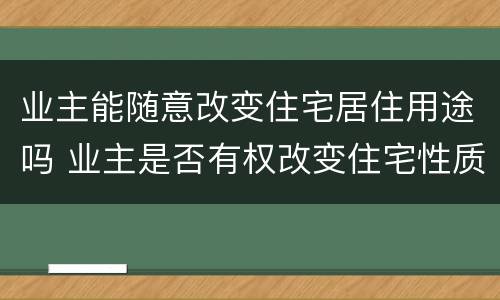 业主能随意改变住宅居住用途吗 业主是否有权改变住宅性质