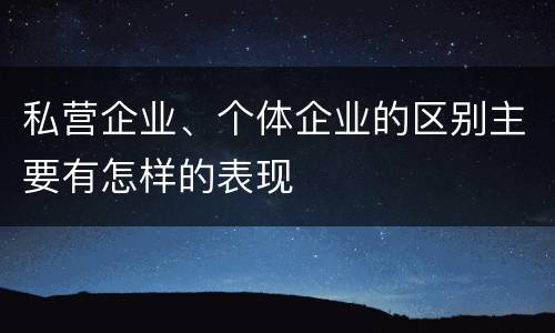 私营企业、个体企业的区别主要有怎样的表现