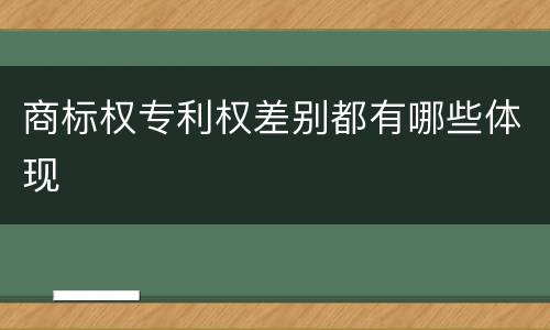 商标权专利权差别都有哪些体现