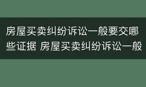 房屋买卖纠纷诉讼一般要交哪些证据 房屋买卖纠纷诉讼一般要交哪些证据呢