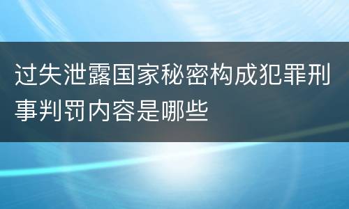 过失泄露国家秘密构成犯罪刑事判罚内容是哪些