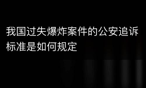 我国过失爆炸案件的公安追诉标准是如何规定