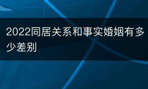 2022同居关系和事实婚姻有多少差别