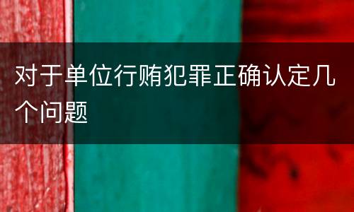 对于单位行贿犯罪正确认定几个问题