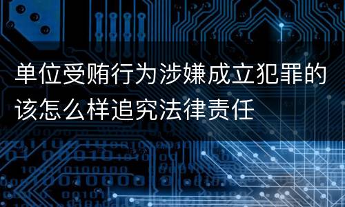 单位受贿行为涉嫌成立犯罪的该怎么样追究法律责任