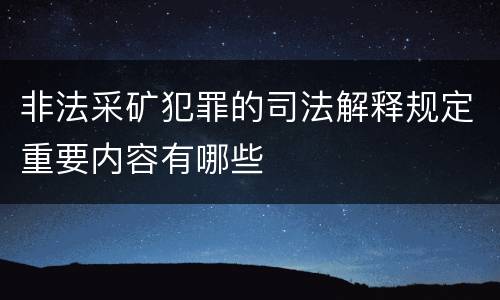 非法采矿犯罪的司法解释规定重要内容有哪些