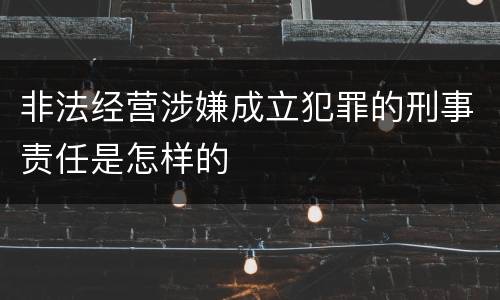 非法经营涉嫌成立犯罪的刑事责任是怎样的