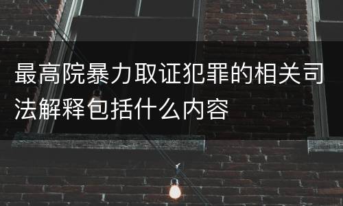 最高院暴力取证犯罪的相关司法解释包括什么内容