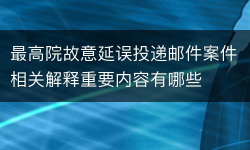 最高院故意延误投递邮件案件相关解释重要内容有哪些