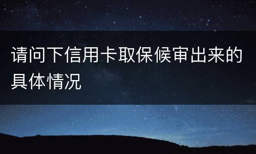 请问下信用卡取保候审出来的具体情况