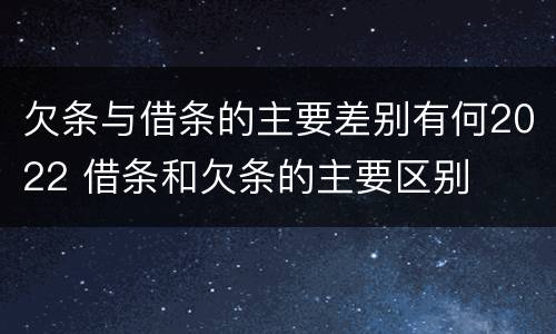 欠条与借条的主要差别有何2022 借条和欠条的主要区别