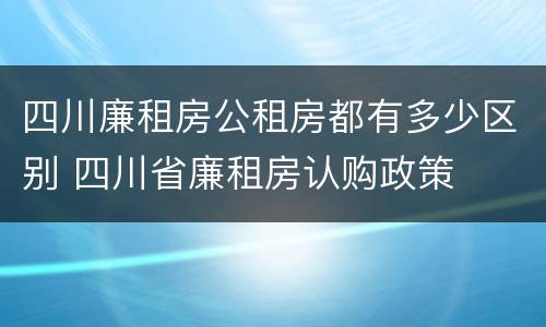 四川廉租房公租房都有多少区别 四川省廉租房认购政策