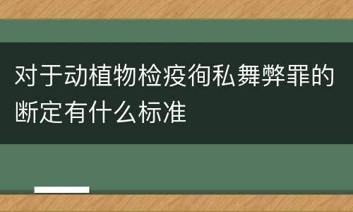 对于动植物检疫徇私舞弊罪的断定有什么标准