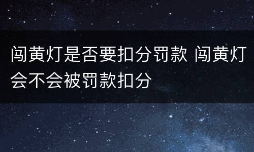 闯黄灯是否要扣分罚款 闯黄灯会不会被罚款扣分