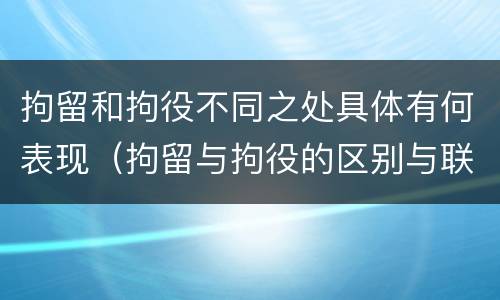 拘留和拘役不同之处具体有何表现（拘留与拘役的区别与联系）