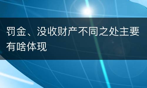 罚金、没收财产不同之处主要有啥体现