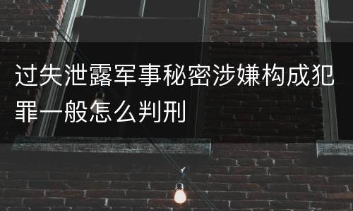 过失泄露军事秘密涉嫌构成犯罪一般怎么判刑