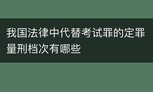 我国法律中代替考试罪的定罪量刑档次有哪些