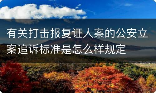 有关打击报复证人案的公安立案追诉标准是怎么样规定