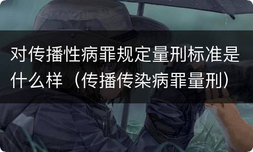 对传播性病罪规定量刑标准是什么样（传播传染病罪量刑）