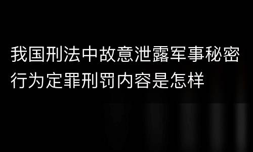 我国刑法中故意泄露军事秘密行为定罪刑罚内容是怎样