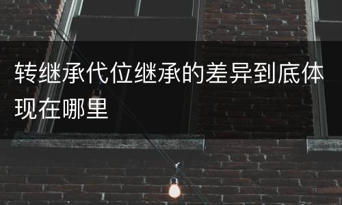 转继承代位继承的差异到底体现在哪里