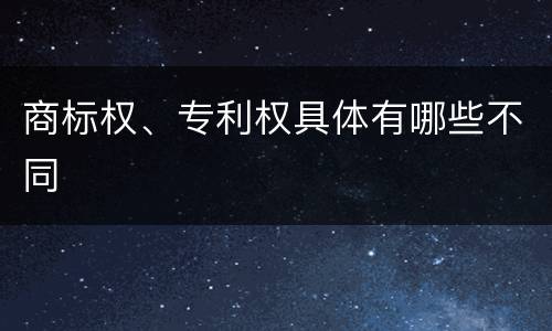 商标权、专利权具体有哪些不同