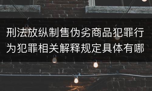 刑法放纵制售伪劣商品犯罪行为犯罪相关解释规定具体有哪些重要内容