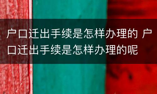 户口迁出手续是怎样办理的 户口迁出手续是怎样办理的呢