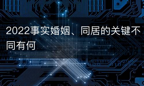 2022事实婚姻、同居的关键不同有何