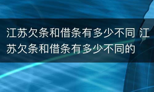 江苏欠条和借条有多少不同 江苏欠条和借条有多少不同的