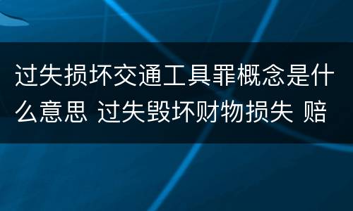 过失损坏交通工具罪概念是什么意思 过失毁坏财物损失 赔偿标准