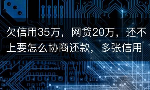 欠信用35万，网贷20万，还不上要怎么协商还款，多张信用卡