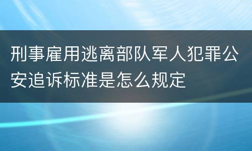 刑事雇用逃离部队军人犯罪公安追诉标准是怎么规定