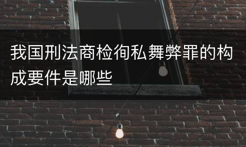 我国刑法商检徇私舞弊罪的构成要件是哪些