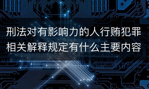 刑法对有影响力的人行贿犯罪相关解释规定有什么主要内容