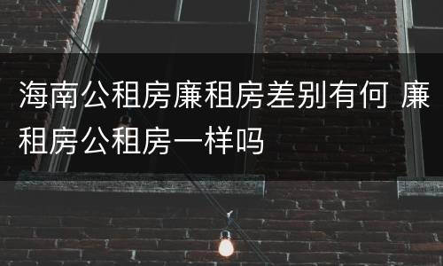 海南公租房廉租房差别有何 廉租房公租房一样吗