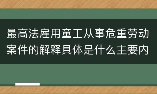 最高法雇用童工从事危重劳动案件的解释具体是什么主要内容