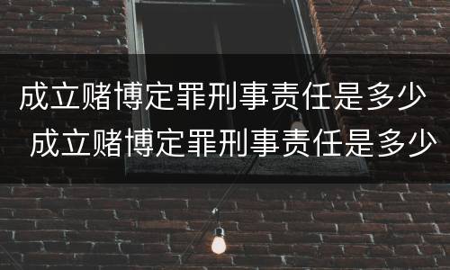 成立赌博定罪刑事责任是多少 成立赌博定罪刑事责任是多少