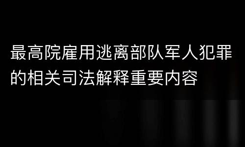 最高院雇用逃离部队军人犯罪的相关司法解释重要内容