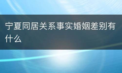 宁夏同居关系事实婚姻差别有什么