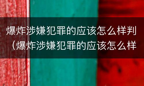 爆炸涉嫌犯罪的应该怎么样判（爆炸涉嫌犯罪的应该怎么样判缓刑）