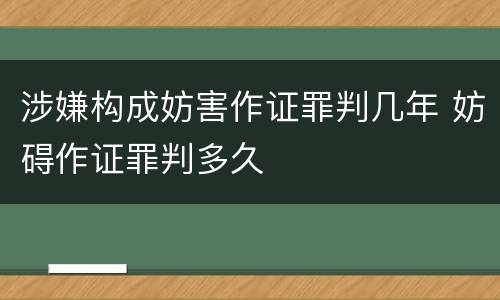 涉嫌构成妨害作证罪判几年 妨碍作证罪判多久