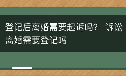 登记后离婚需要起诉吗？ 诉讼离婚需要登记吗