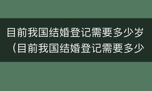 目前我国结婚登记需要多少岁（目前我国结婚登记需要多少岁以上）