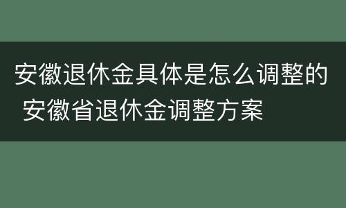 安徽退休金具体是怎么调整的 安徽省退休金调整方案